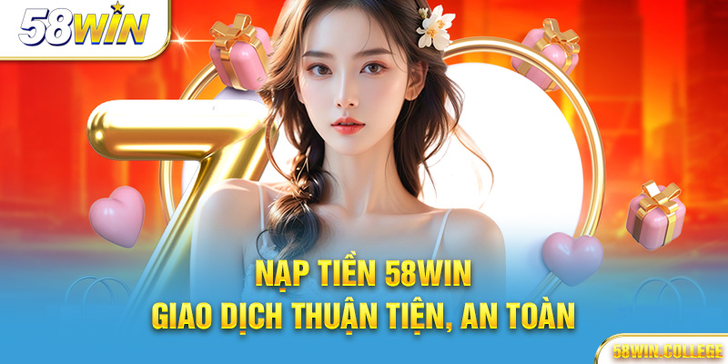 Nạp tiền 58Win – Giao dịch thuận tiện, an toàn