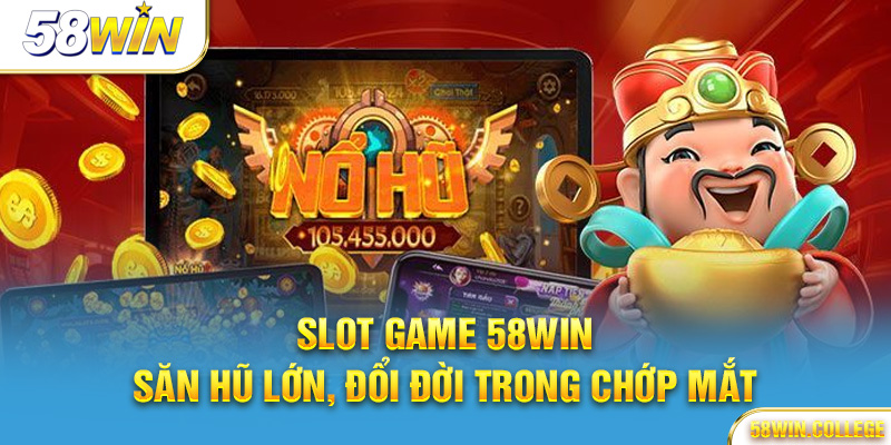 Slot game 58Win – Săn hũ lớn, đổi đời trong chớp mắt